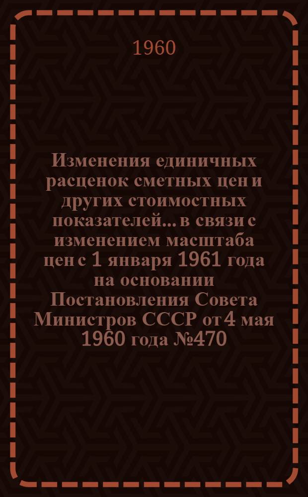 Изменения единичных расценок сметных цен и других стоимостных показателей... в связи с изменением масштаба цен с 1 января 1961 года на основании Постановления Совета Министров СССР от 4 мая 1960 года № 470. ... раздела 3 "Фундаменты и стены подвалов"