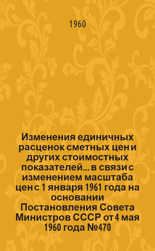 Изменения единичных расценок сметных цен и других стоимостных показателей... в связи с изменением масштаба цен с 1 января 1961 года на основании Постановления Совета Министров СССР от 4 мая 1960 года № 470. ... раздела 8 "Полы и основания под полы"