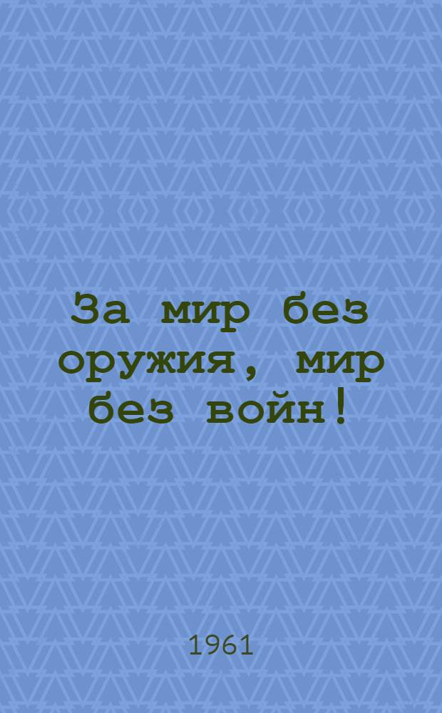 За мир без оружия, мир без войн! : Метод. пособие в помощь работникам ж.-д. клубов и б-к
