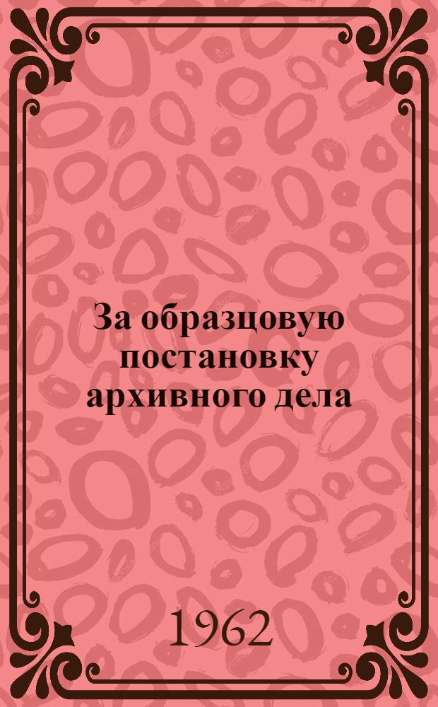 За образцовую постановку архивного дела : Информ.-метод. бюллетень по итогам смотра архивов учреждений Башкирского совнархоза