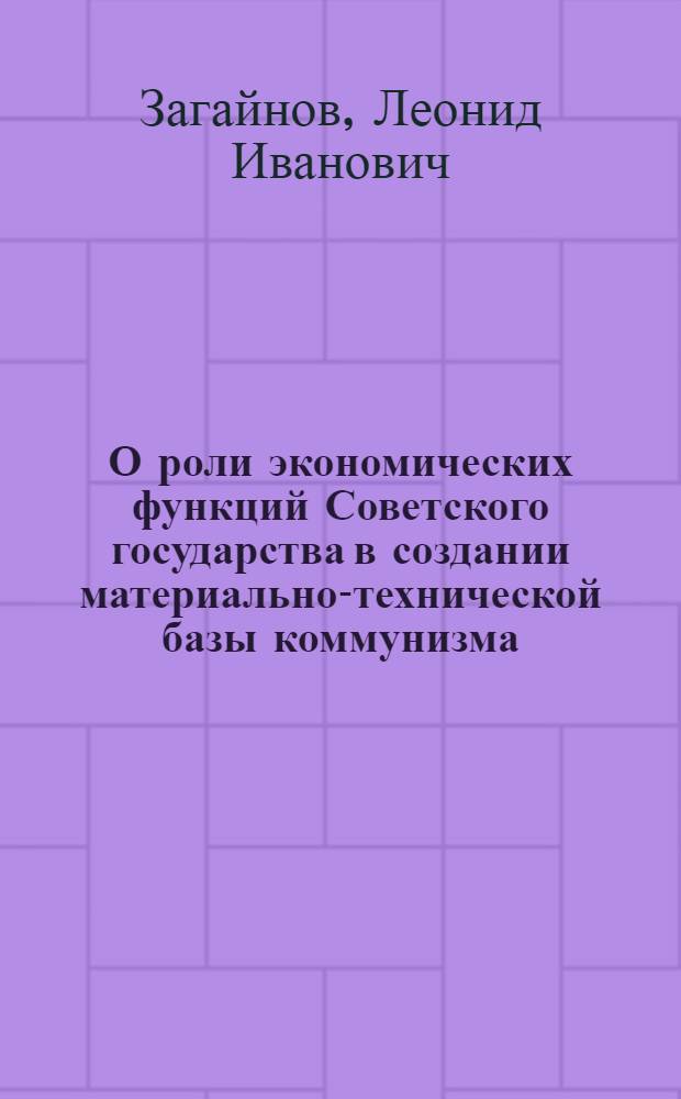О роли экономических функций Советского государства в создании материально-технической базы коммунизма : Автореферат дис. на соискание учен. степени канд. юрид. наук