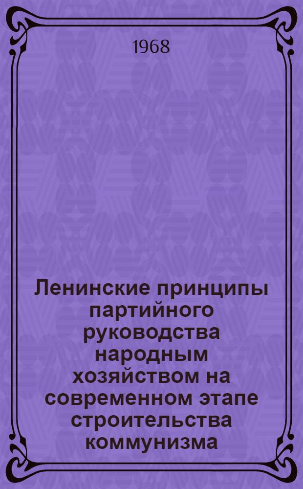 Ленинские принципы партийного руководства народным хозяйством на современном этапе строительства коммунизма : Автореферат дис. на соискание учен. степени канд. ист. наук : (570)