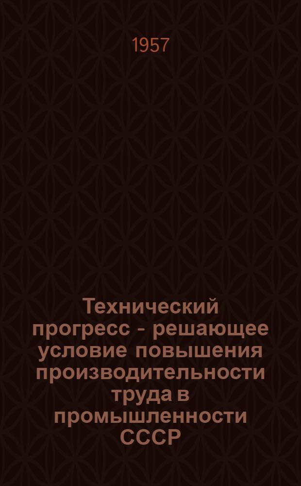 Технический прогресс - решающее условие повышения производительности труда в промышленности СССР : (На материалах отраслей пром-сти продовольств. товаров) : Автореферат дис. на соискание учен. степени кандидата экон. наук