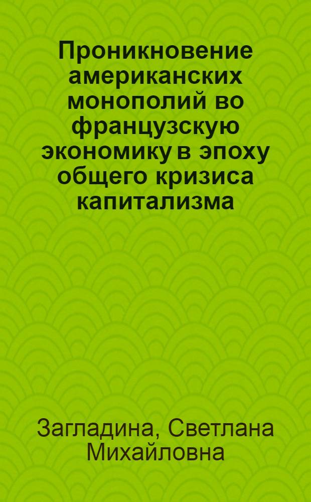 Проникновение американских монополий во французскую экономику в эпоху общего кризиса капитализма : Автореферат дис. на соискание учен. степени кандидата экон. наук