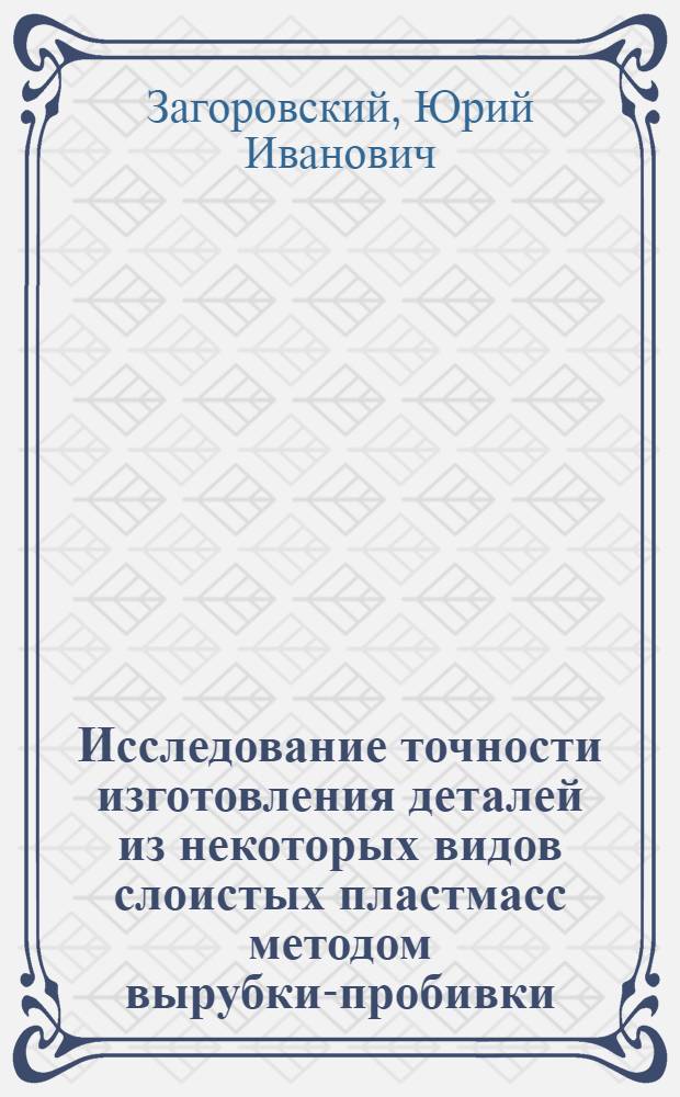 Исследование точности изготовления деталей из некоторых видов слоистых пластмасс методом вырубки-пробивки : Автореферат дис. на соискание учен. степени канд. техн. наук