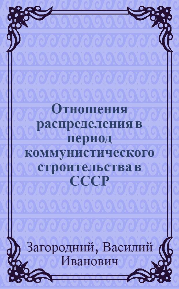 Отношения распределения в период коммунистического строительства в СССР : Автореферат дис. на соискание учен. степени д-ра экон. наук : (590)