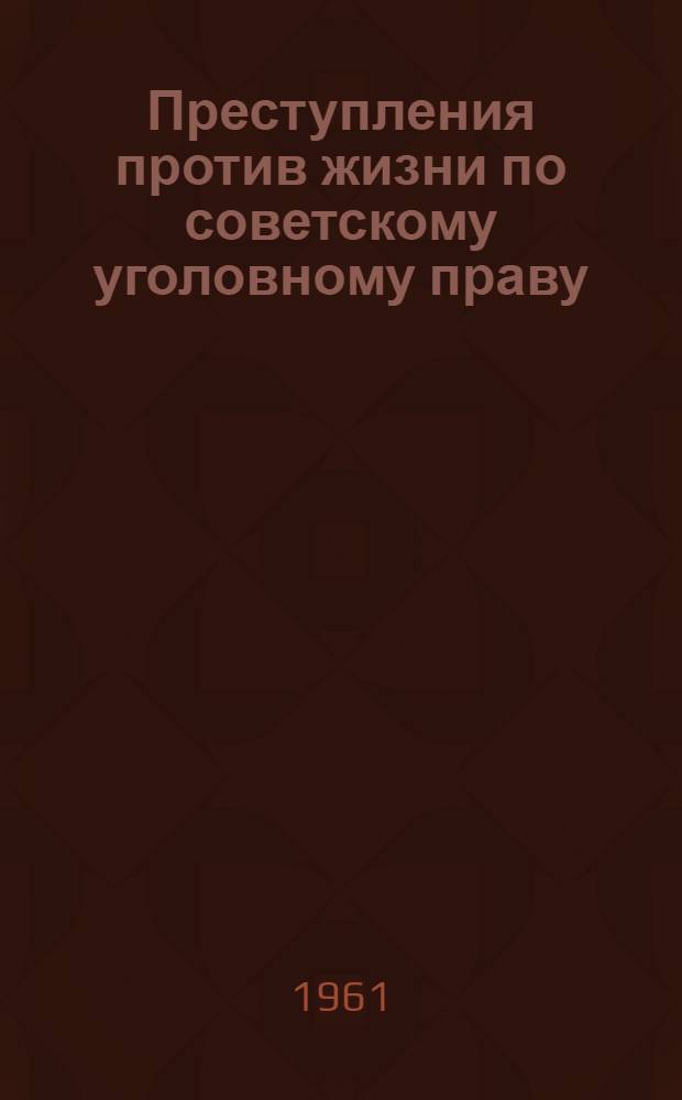 Преступления против жизни по советскому уголовному праву : Автореферат дис. на соискание учен. степени доктора юрид. наук