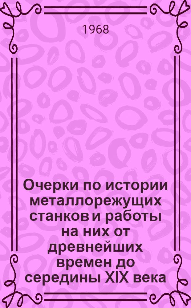 Очерки по истории металлорежущих станков и работы на них от древнейших времен до середины XIX века : Автореферат дис. на соискание учен. степени д-ра техн. наук