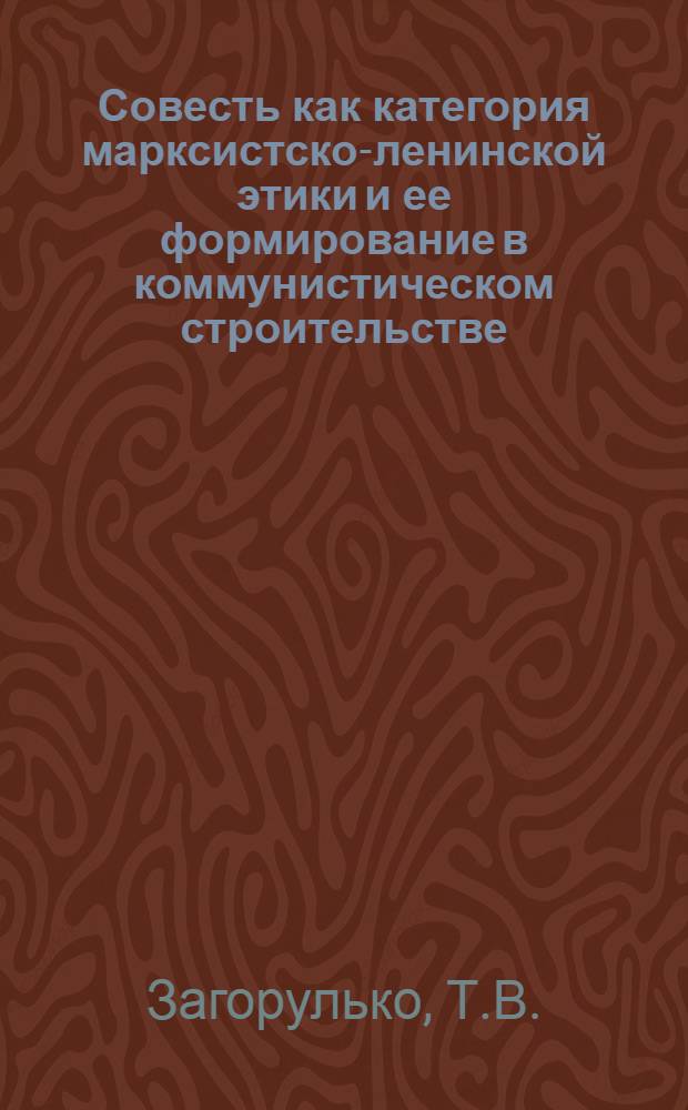 Совесть как категория марксистско-ленинской этики и ее формирование в коммунистическом строительстве : Автореферат дис. на соискание учен. степени канд. философ. наук : (620)