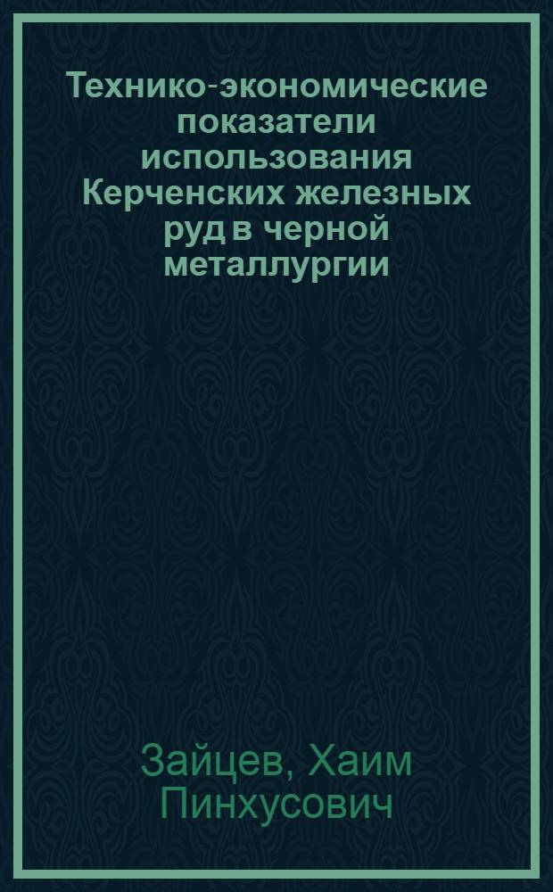 Технико-экономические показатели использования Керченских железных руд в черной металлургии : (Доклад на Укр. респ. совещании по расширению использования металла из руд Керч. месторождения)