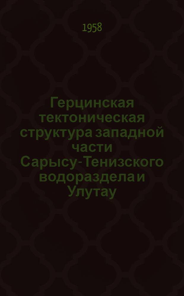 Герцинская тектоническая структура западной части Сарысу-Тенизского водораздела и Улутау (Центральный Казахстан) : Автореферат дис., представл. на соискание учен. степени кандидата геол.-минерал. наук