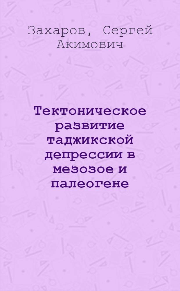 Тектоническое развитие таджикской депрессии в мезозое и палеогене : Автореферат дис., представл. на соискание учен. степени доктора геол.-минерал. наук