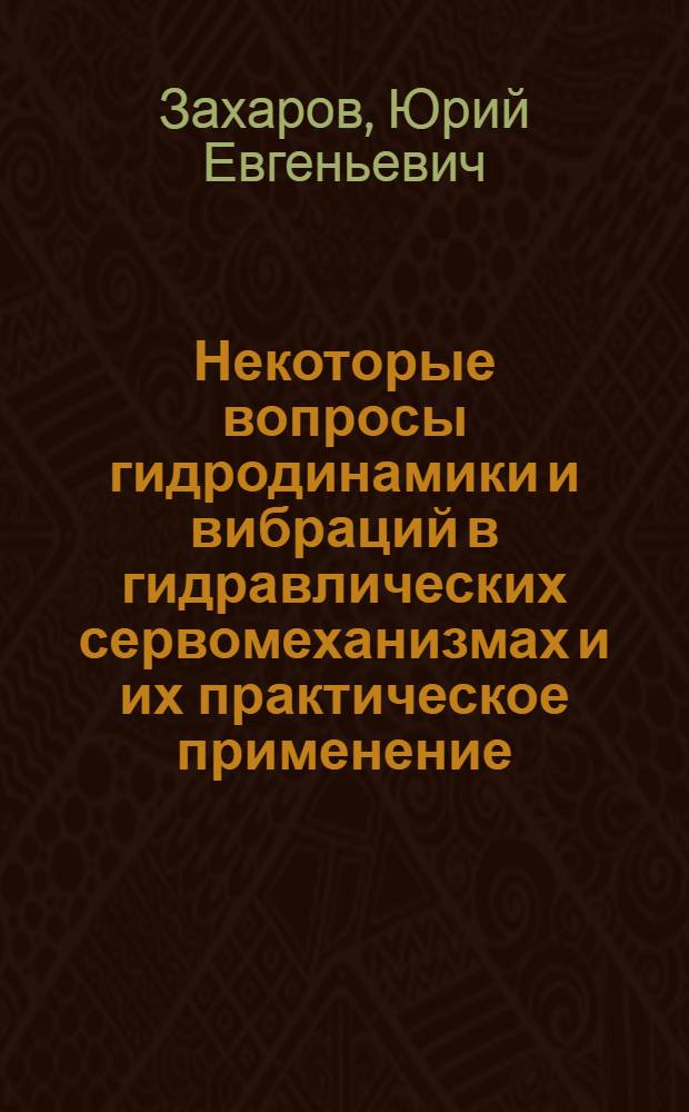 Некоторые вопросы гидродинамики и вибраций в гидравлических сервомеханизмах и их практическое применение : Автореферат дис. на соискание учен. степени кандидата техн. наук
