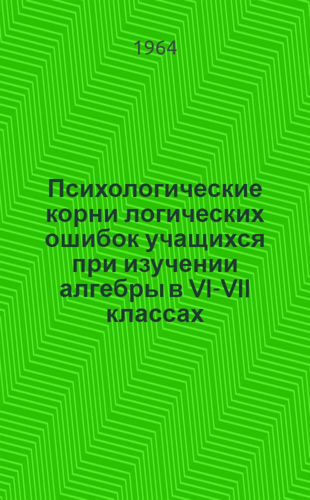 Психологические корни логических ошибок учащихся при изучении алгебры в VI-VII классах : Автореферат дис. на соискание учен. степени кандидата пед. наук по методике преподавания математики