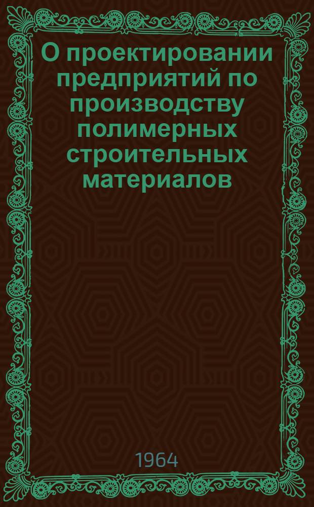 О проектировании предприятий по производству полимерных строительных материалов : Доклад на Совещании о развитии производства и применении в строительстве материалов и изделий из пластмасс 21-23/IX 1964 г
