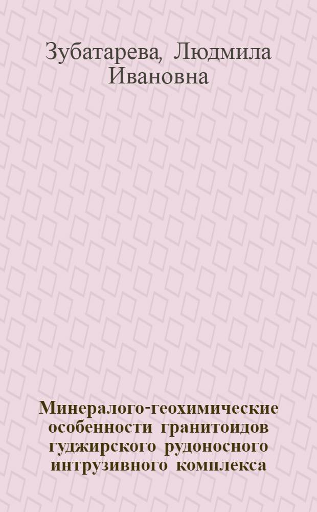 Минералого-геохимические особенности гранитоидов гуджирского рудоносного интрузивного комплекса (Джидинский рудный район) : Автореферат дис. на соискание учен. степени канд. геол.-минерал. наук : (127)
