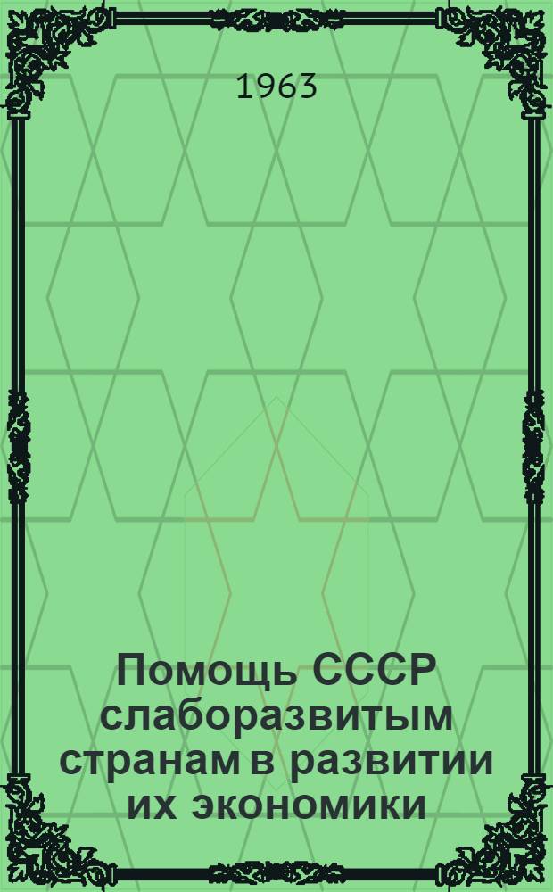Помощь СССР слаборазвитым странам в развитии их экономики : Доклад слушателя III курса, члена науч. кружка, прочит. на науч. сессии, посвящ. 40-летию образования СССР