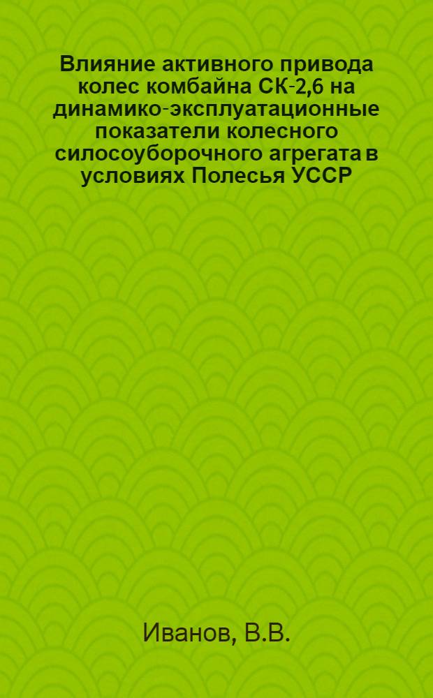 Влияние активного привода колес комбайна СК-2,6 на динамико-эксплуатационные показатели колесного силосоуборочного агрегата в условиях Полесья УССР : Автореферат дис. на соискание учен. степени канд. техн. наук