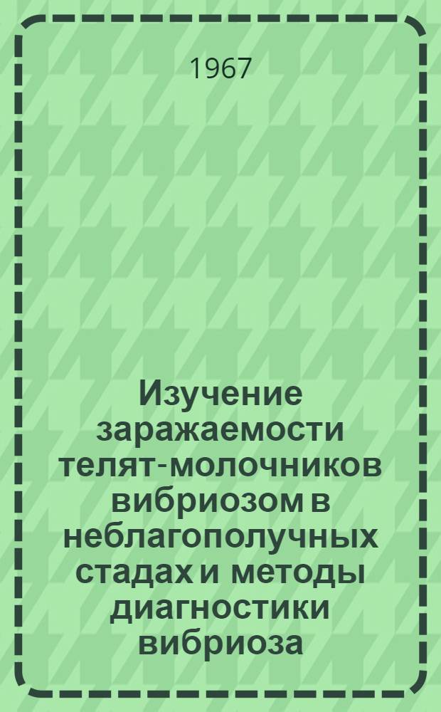 Изучение заражаемости телят-молочников вибриозом в неблагополучных стадах и методы диагностики вибриоза : Автореферат дис. на соискание учен. степени канд. вет. наук