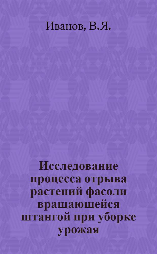 Исследование процесса отрыва растений фасоли вращающейся штангой при уборке урожая : Автореферат дис. на соискание учен. степени канд. техн. наук : (410)