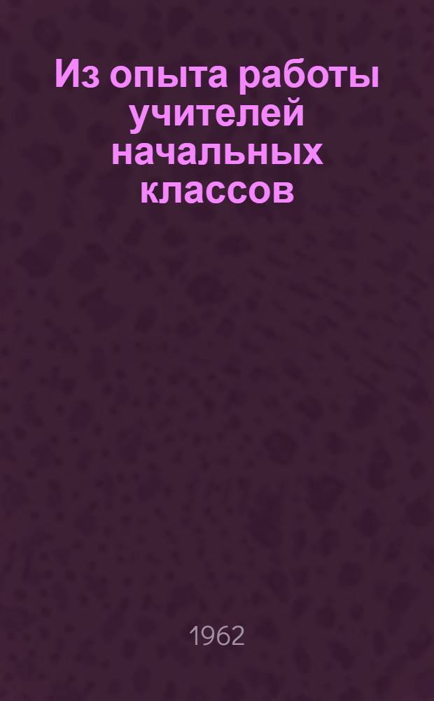 Из опыта работы учителей начальных классов : (Сборник статей)