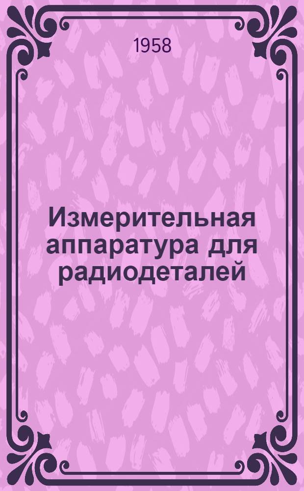 Измерительная аппаратура для радиодеталей : Справочные листы