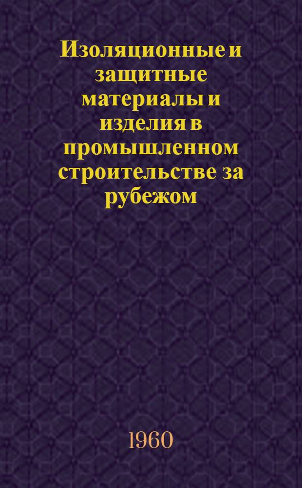 Изоляционные и защитные материалы и изделия в промышленном строительстве за рубежом : Сборник статей