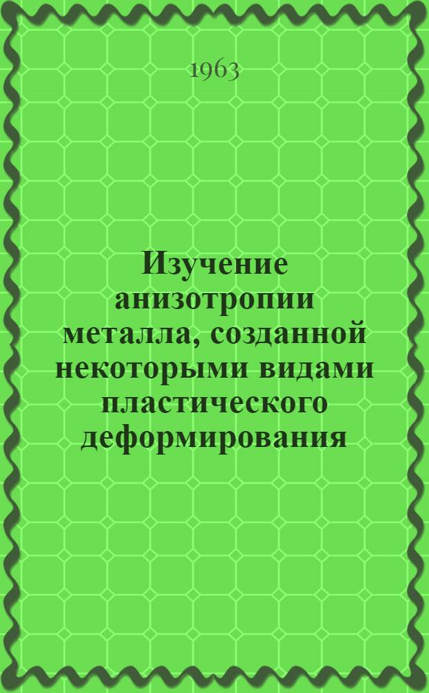 Изучение анизотропии металла, созданной некоторыми видами пластического деформирования : Автореферат дис. на соискание учен. степени кандидата техн. наук