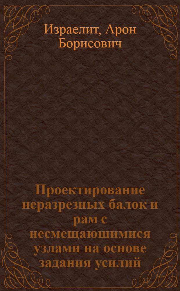 Проектирование неразрезных балок и рам с несмещающимися узлами на основе задания усилий : Автореферат дис. на соискание учен. степени кандидата техн. наук