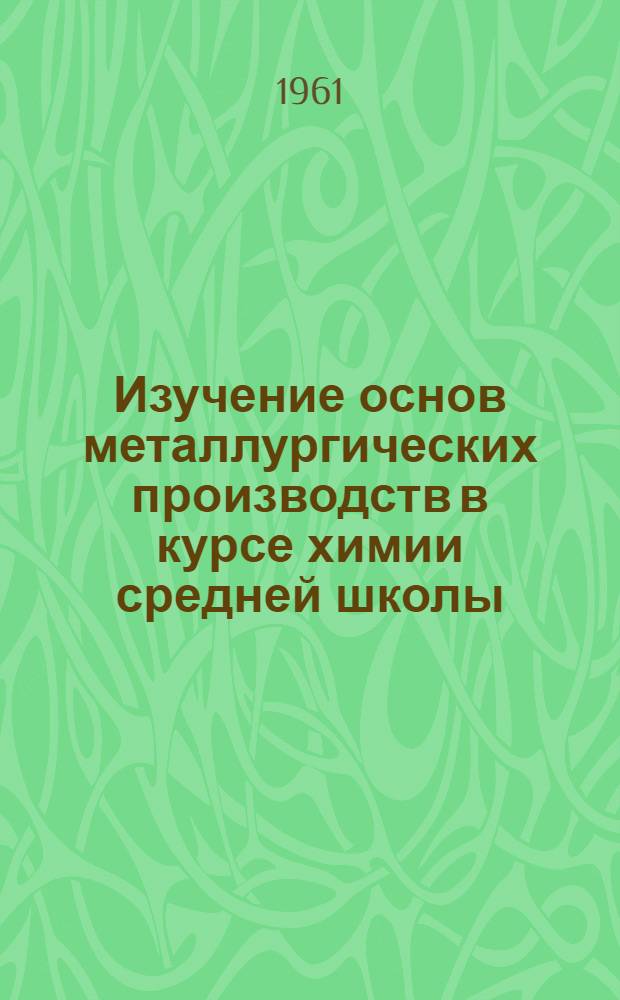 Изучение основ металлургических производств в курсе химии средней школы : Метод. письмо