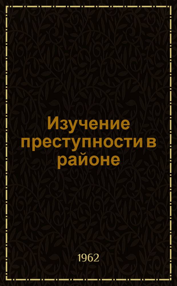 Изучение преступности в районе : Метод. пособие для прокуроров и следователей