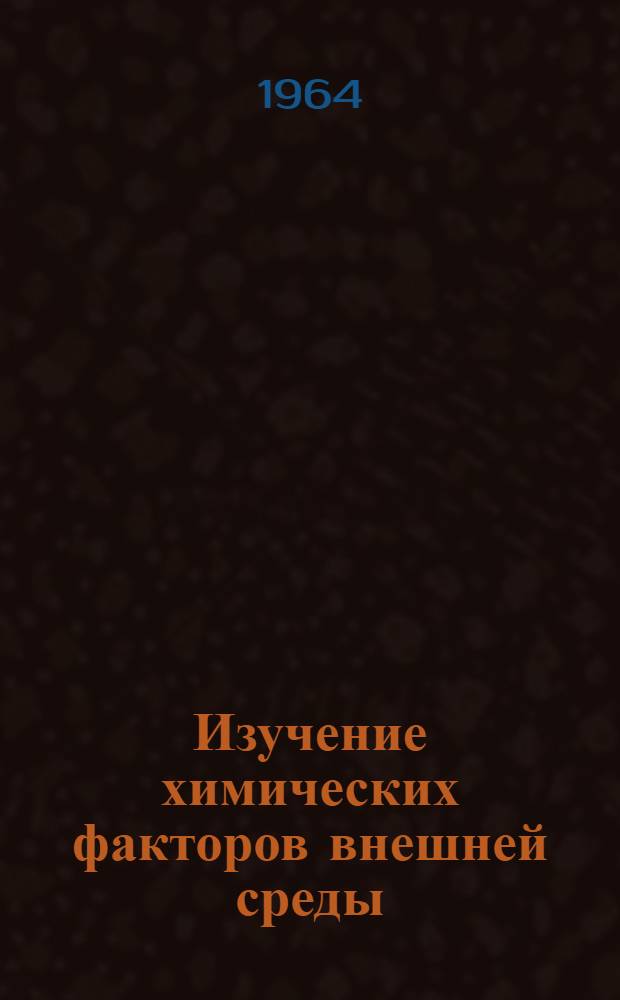 Изучение химических факторов внешней среды : Вопросы усовершенствования по гигиене : Материалы науч. конференции ЦИУ и ГИДУВов по гигиен. вопросам 23-26/X 1964 г