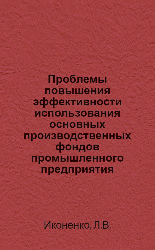 Проблемы повышения эффективности использования основных производственных фондов промышленного предприятия : Автореферат дис. на соискание учен. степени канд. экон. наук : (590)
