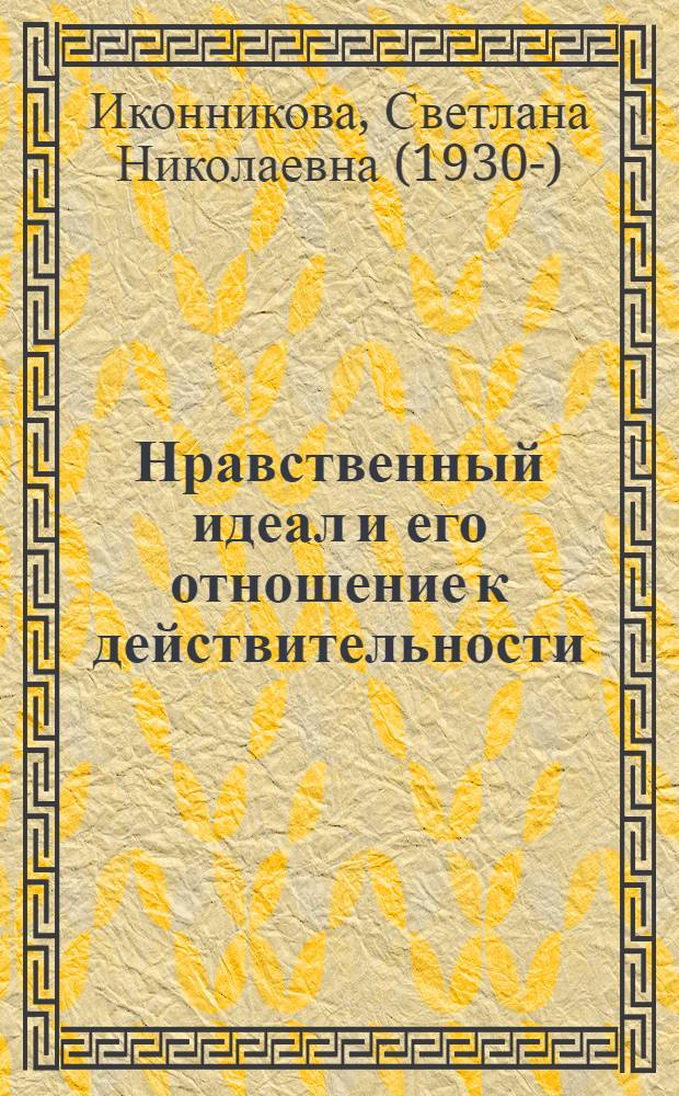 Нравственный идеал и его отношение к действительности : Автореферат дис. на соискание учен. степени кандидата филос. наук