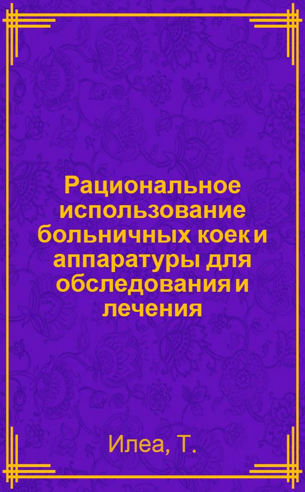 Рациональное использование больничных коек и аппаратуры для обследования и лечения : (Краткое содержание лекции)