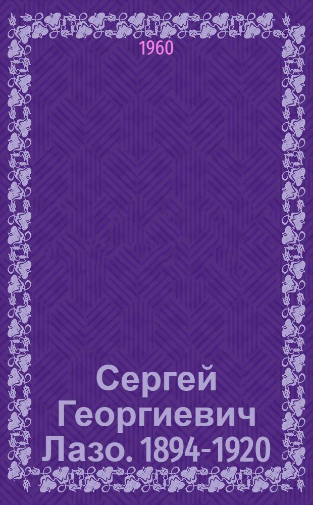 Сергей Георгиевич Лазо. [1894-1920]