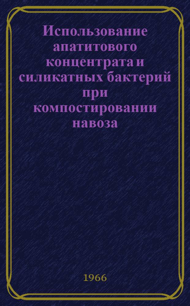 Использование апатитового концентрата и силикатных бактерий при компостировании навоза : Автореферат дис. на соискание учен. степени канд. с.-х. наук