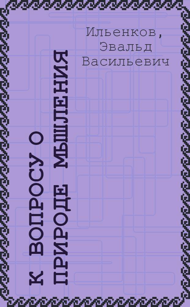 К вопросу о природе мышления : (На материалах анализа нем. классич. диалектики) : Автореферат дис. на соискание учен. степени д-ра филос. наук