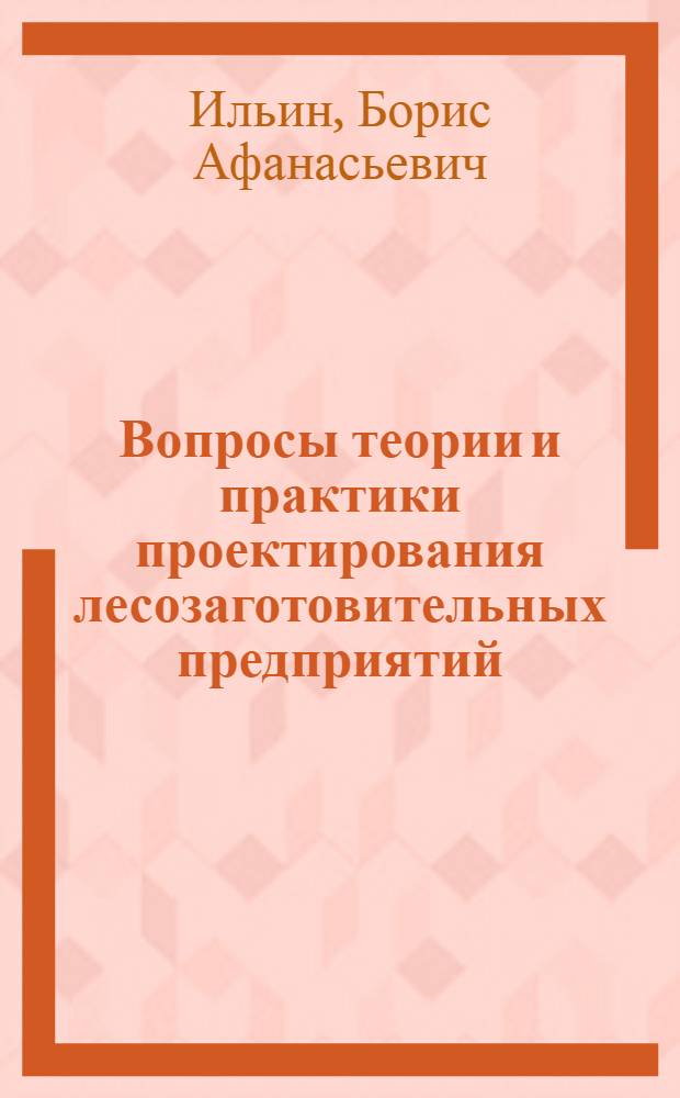 Вопросы теории и практики проектирования лесозаготовительных предприятий : Доклад, обобщающий основные науч. труды на соискание учен. степени доктора техн. наук