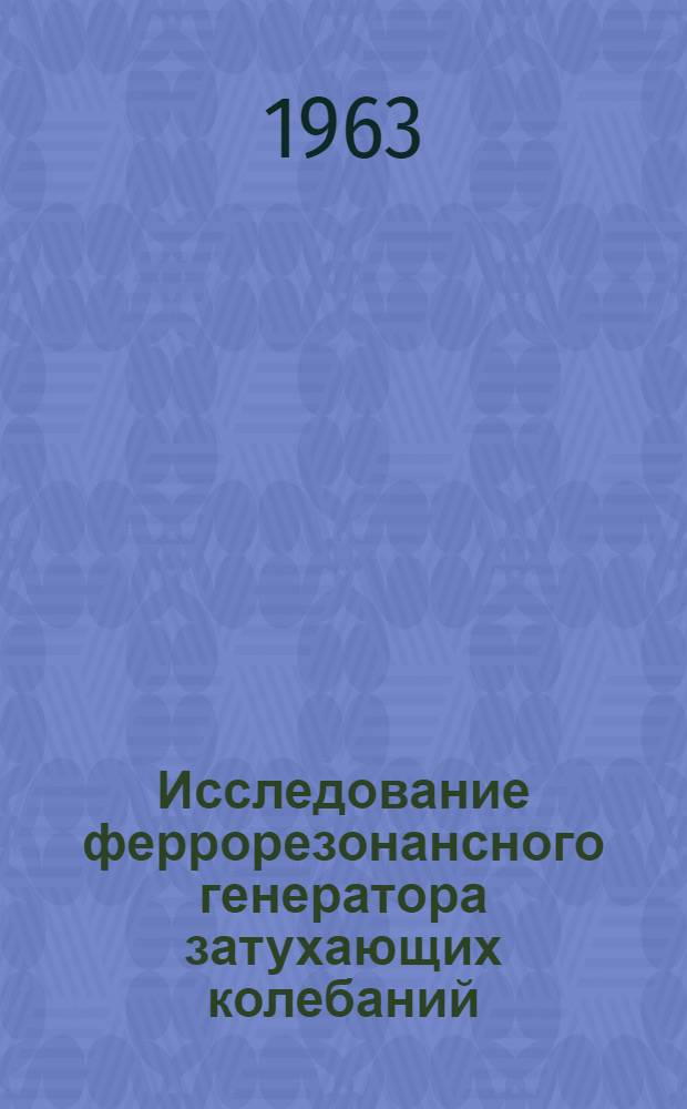 Исследование феррорезонансного генератора затухающих колебаний : Автореферат дис. на соискание учен. степени кандидата техн. наук