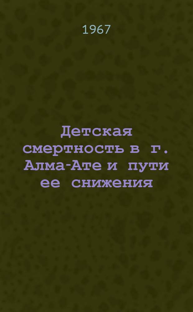 Детская смертность в г. Алма-Ате и пути ее снижения (1960-1965 гг.) : Автореферат дис. на соискание учен. степени кандидата мед. наук
