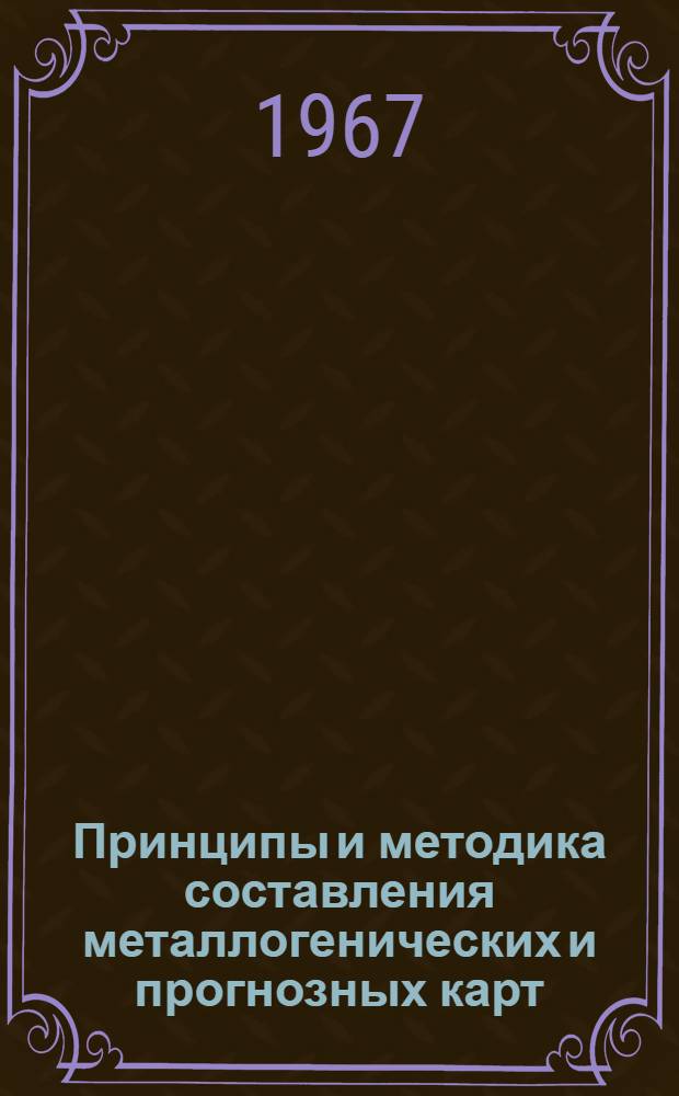 Принципы и методика составления металлогенических и прогнозных карт : Лекция прочит. на Междунар. семинаре по геофиз. методам разведки рудных полезных ископаемых для стипендиатов ООН - специалистов из стран Азии, Африки и Латинской Америки, состоявшемся в Москве в июле 1967 г.