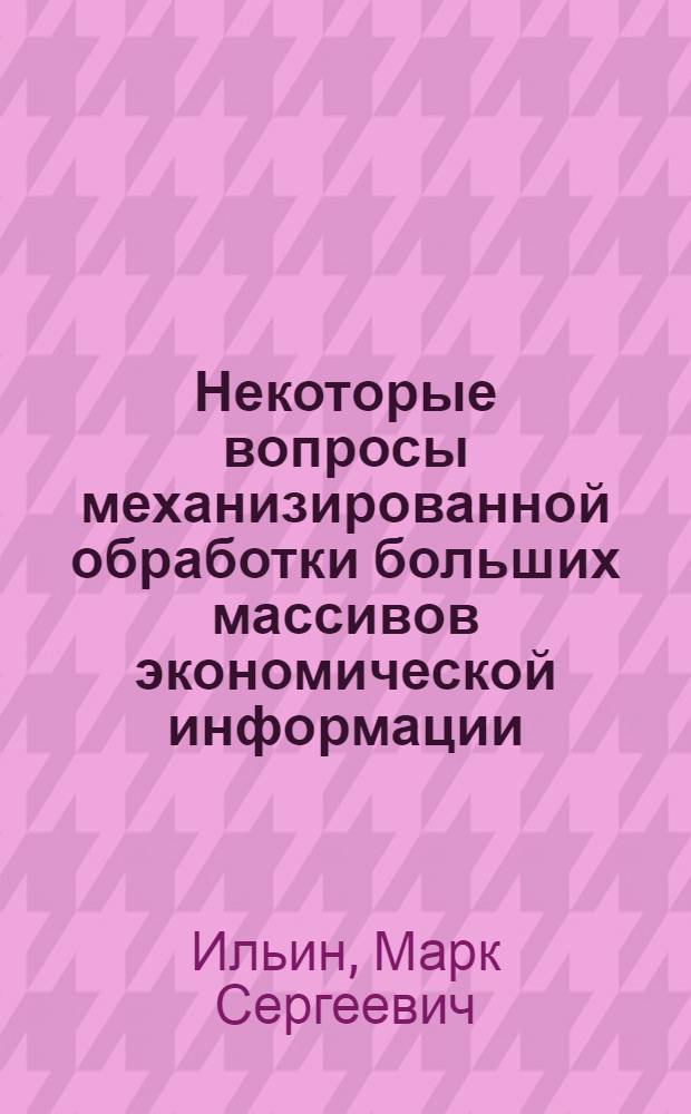Некоторые вопросы механизированной обработки больших массивов экономической информации : Автореферат дис. на соискание учен. степени кандидата экон. наук