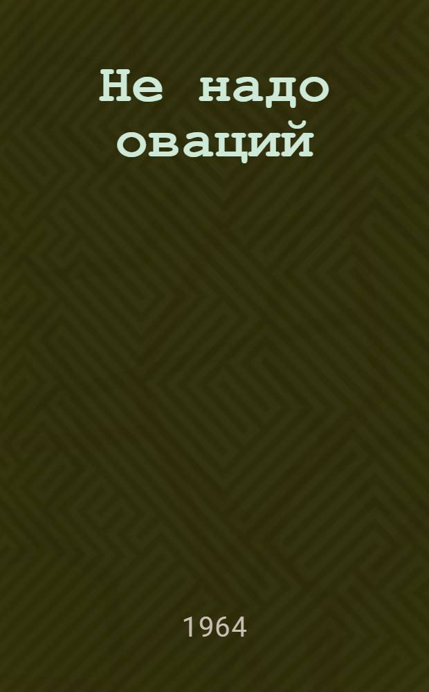 Не надо оваций : Фельетоны. Пародии