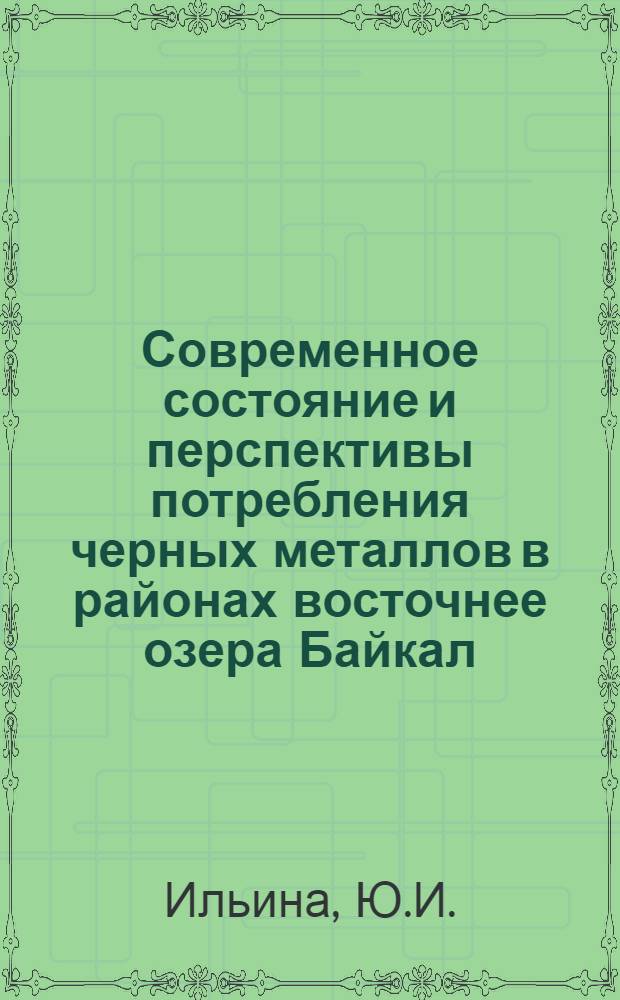 Современное состояние и перспективы потребления черных металлов в районах восточнее озера Байкал : Доклад на секции отраслей нар. хоз