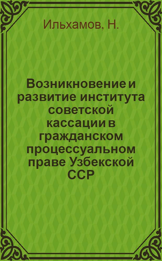 Возникновение и развитие института советской кассации в гражданском процессуальном праве Узбекской ССР : Автореферат дис. на соискание учен. степени канд. юрид. наук