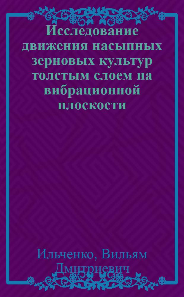 Исследование движения насыпных зерновых культур толстым слоем на вибрационной плоскости : № 185. С.-х. машины : Автореферат дис. на соискание учен. степени канд. техн. наук