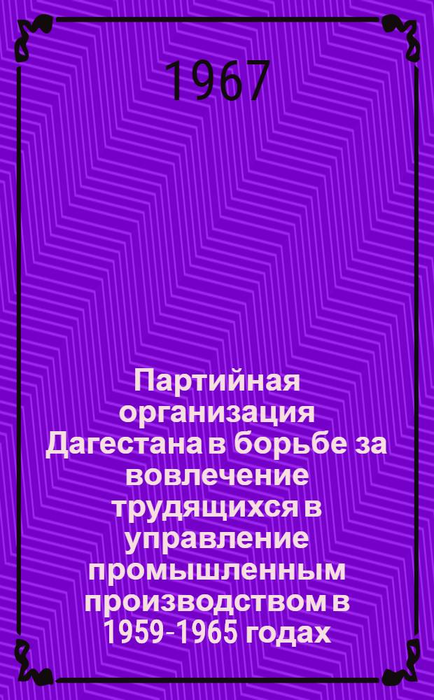 Партийная организация Дагестана в борьбе за вовлечение трудящихся в управление промышленным производством в 1959-1965 годах : Автореферат дис. на соискание учен. степени канд. ист. наук