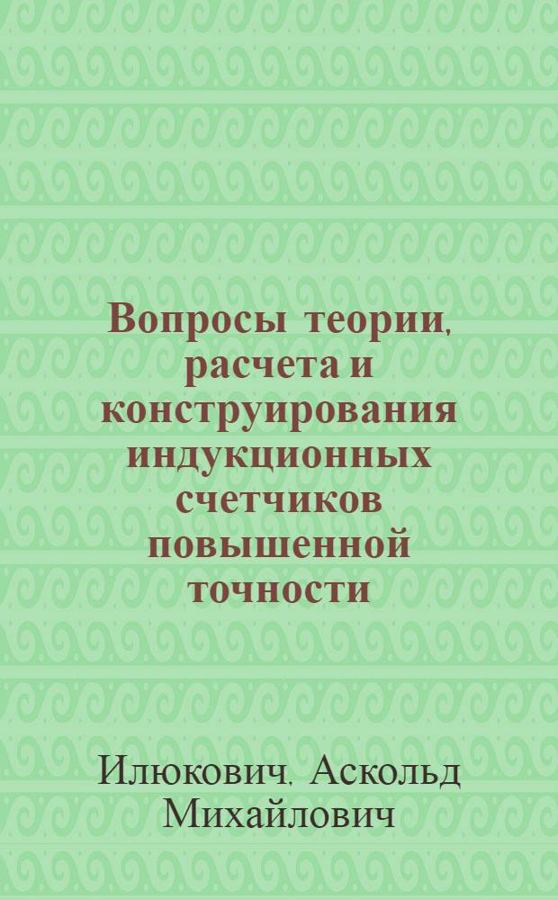 Вопросы теории, расчета и конструирования индукционных счетчиков повышенной точности : Автореферат дис., представл. на соискание учен. степени кандидата техн. наук
