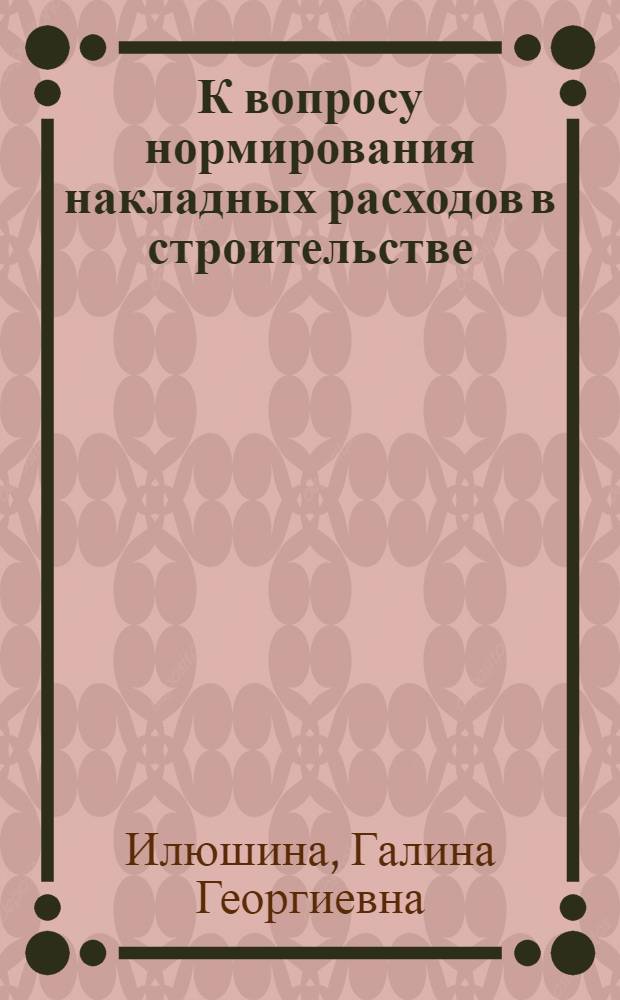 К вопросу нормирования накладных расходов в строительстве : Автореферат дис. на соискание учен. степени кандидата экон. наук